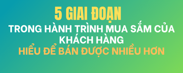 5 Giai Đoạn Trong H&agrave;nh Tr&igrave;nh Mua Sắm Của Kh&aacute;ch H&agrave;ng: Hiểu Để B&aacute;n Được Nhiều Hơn